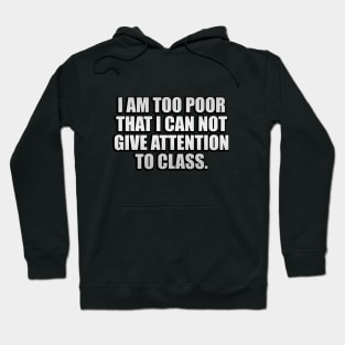 I am too poor that I can not give attention to class Hoodie